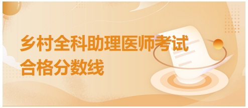 鄉(xiāng)村全科助理醫(yī)師合格分?jǐn)?shù)線(xiàn)3