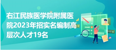 右江民族醫(yī)學院附屬醫(yī)院2023年招實名編制高層次人才19名