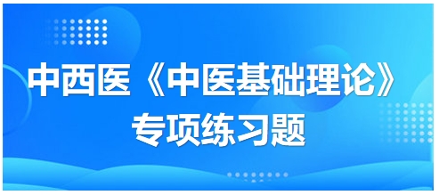 中西醫(yī)醫(yī)師《中醫(yī)基礎(chǔ)例理論》專項練習(xí)題23