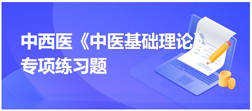 中西醫(yī)醫(yī)師《中醫(yī)基礎(chǔ)例理論》專(zhuān)項(xiàng)練習(xí)題25