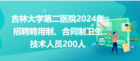 吉林大學(xué)第二醫(yī)院2024年招聘聘用制、合同制衛(wèi)生技術(shù)人員200人