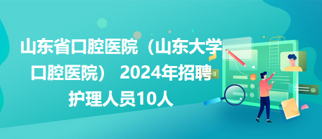 山東省口腔醫(yī)院（山東大學(xué)口腔醫(yī)院） 2024年招聘護理人員10人