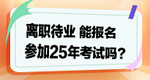 離職待業(yè)能參加2025年考試嗎？