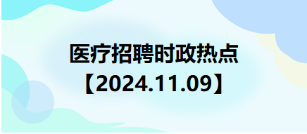醫(yī)療招聘時政熱點【2024.11.09】