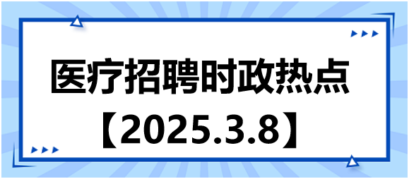 醫(yī)療招聘時政熱點(diǎn)3.8