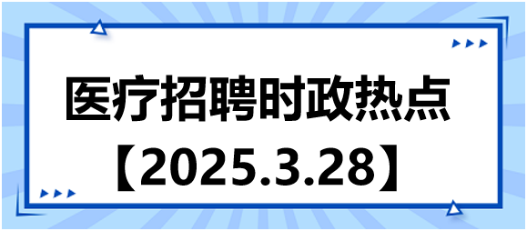 醫(yī)療招聘時政熱點3.28