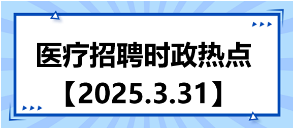 醫(yī)療招聘時(shí)政熱點(diǎn)3.31