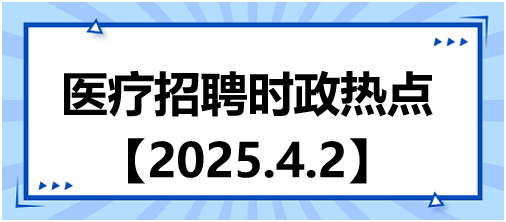 醫(yī)療招聘時政熱點4.2