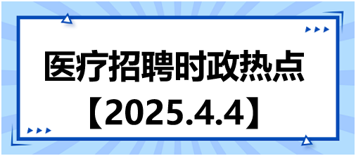醫(yī)療招聘時政熱點4.4
