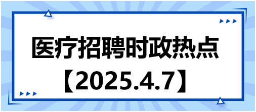 醫(yī)療招聘時(shí)政熱點(diǎn)4.7