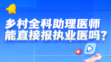 報考解讀-鄉(xiāng)村能不能考執(zhí)業(yè)醫(yī)師？