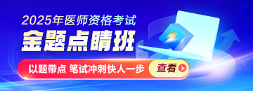 2025年醫(yī)師資格金題點睛班熱招，以題帶點專攻筆試！
